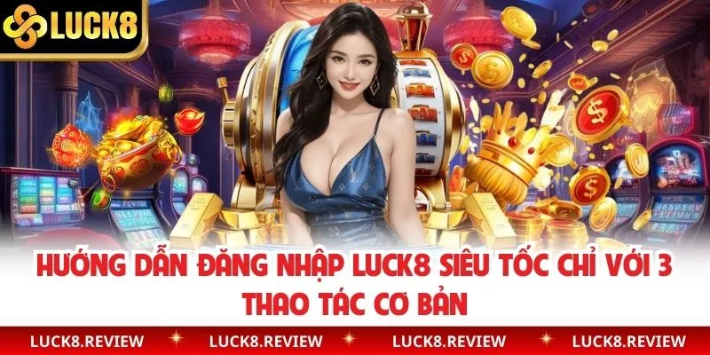 Hướng Dẫn Đăng Nhập Luck8 Siêu Tốc Chỉ Với 3 Thao Tác Cơ Bản