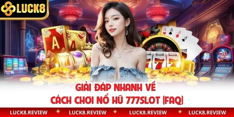 FAQ - Câu hỏi thường gặp trong cách chơi 777Slot