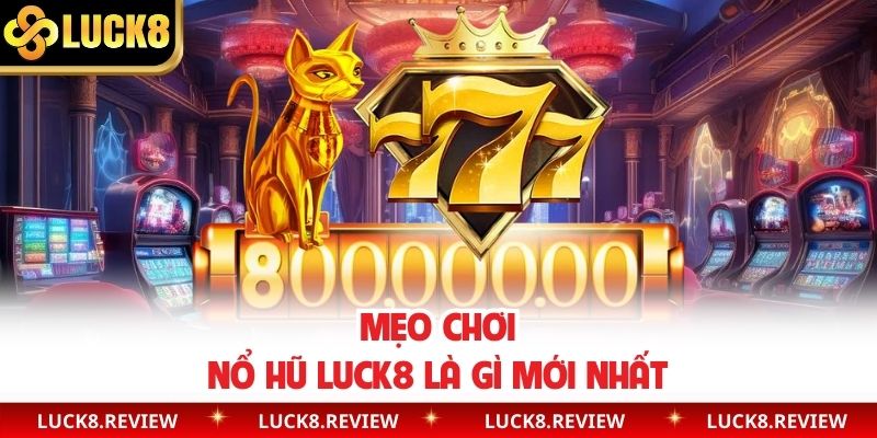Mẹo chơi nổ hũ Luck8 là gì mới nhất